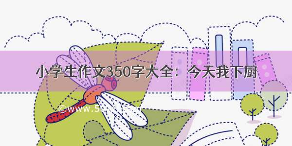 小学生作文350字大全：今天我下厨