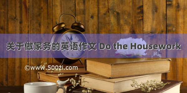 关于做家务的英语作文 Do the Housework