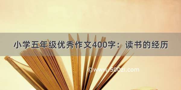 小学五年级优秀作文400字：读书的经历