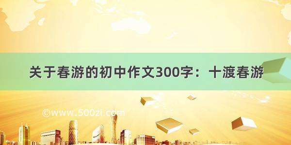 关于春游的初中作文300字：十渡春游