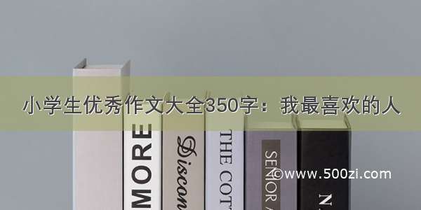 小学生优秀作文大全350字：我最喜欢的人