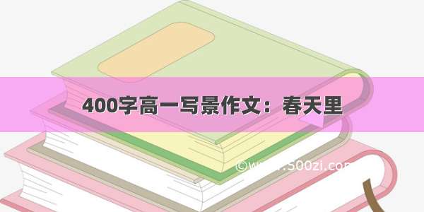 400字高一写景作文：春天里