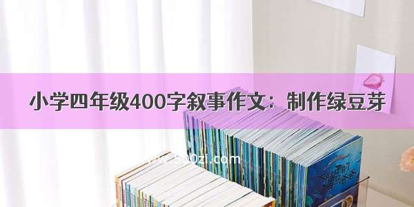 小学四年级400字叙事作文：制作绿豆芽