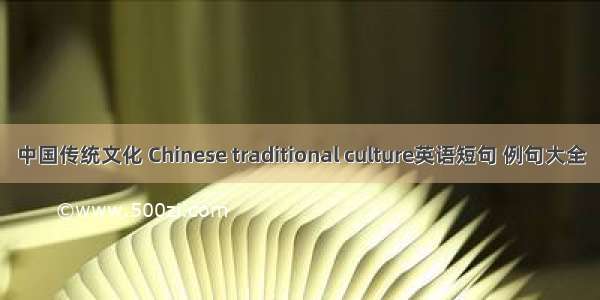 中国传统文化 Chinese traditional culture英语短句 例句大全