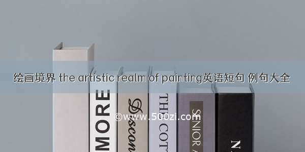 绘画境界 the artistic realm of painting英语短句 例句大全