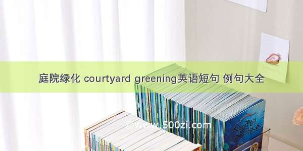 庭院绿化 courtyard greening英语短句 例句大全