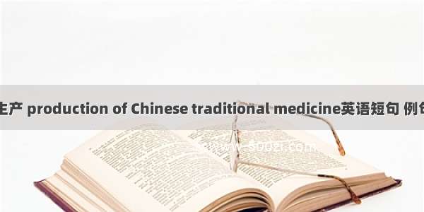 中药生产 production of Chinese traditional medicine英语短句 例句大全