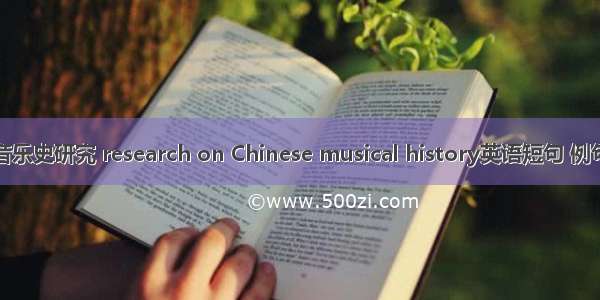 中国音乐史研究 research on Chinese musical history英语短句 例句大全