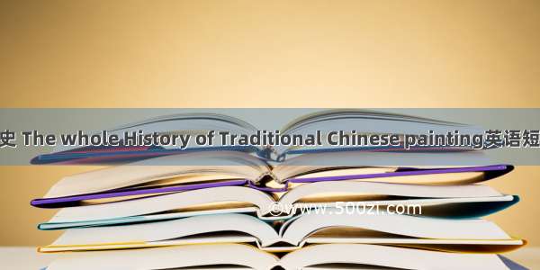 中国画学全史 The whole History of Traditional Chinese painting英语短句 例句大全