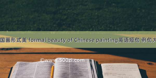 中国画形式美 formal beauty of Chinese painting英语短句 例句大全