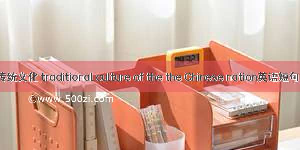 中华民族传统文化 traditional culture of the the Chinese nation英语短句 例句大全