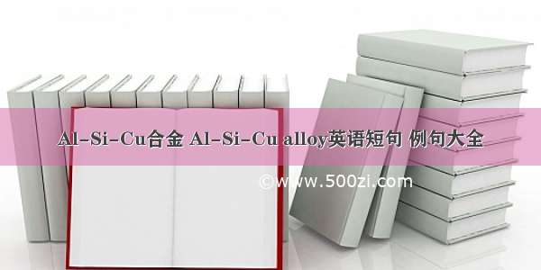 Al-Si-Cu合金 Al-Si-Cu alloy英语短句 例句大全