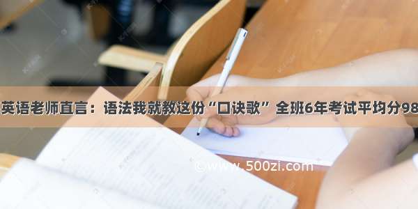 英语老师直言：语法我就教这份“口诀歌” 全班6年考试平均分98