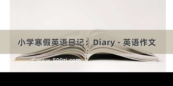 小学寒假英语日记：Diary - 英语作文