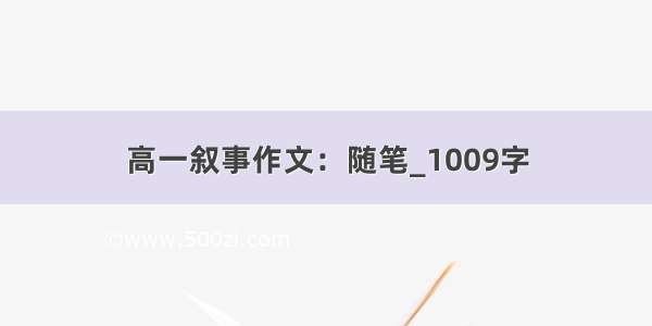 高一叙事作文：随笔_1009字