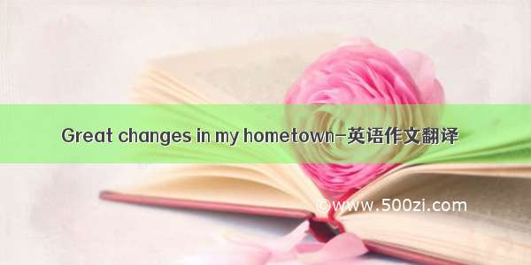 Great changes in my hometown-英语作文翻译