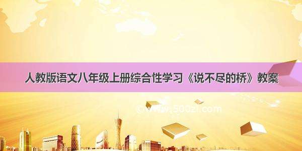 人教版语文八年级上册综合性学习《说不尽的桥》教案