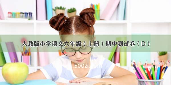 人教版小学语文六年级（上册）期中测试卷（D）