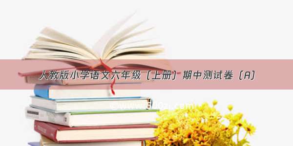 人教版小学语文六年级（上册）期中测试卷（A）