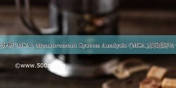 测量系统分析(MSA) Measurement System Analysis (MSA)英语短句 例句大全