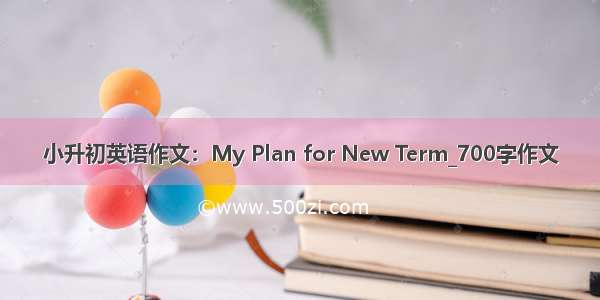 小升初英语作文：My Plan for New Term_700字作文