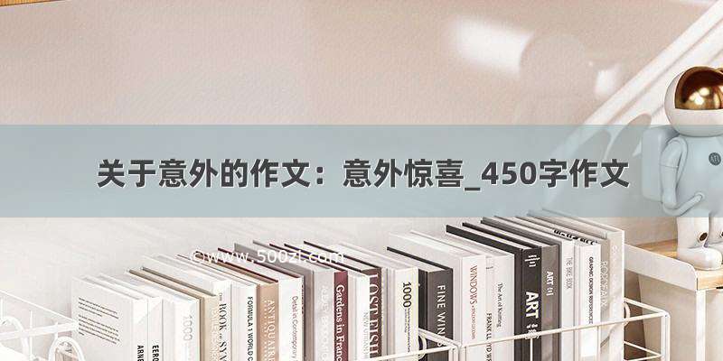 关于意外的作文：意外惊喜_450字作文