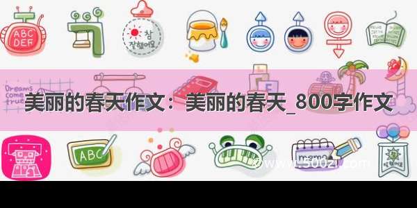 美丽的春天作文：美丽的春天_800字作文