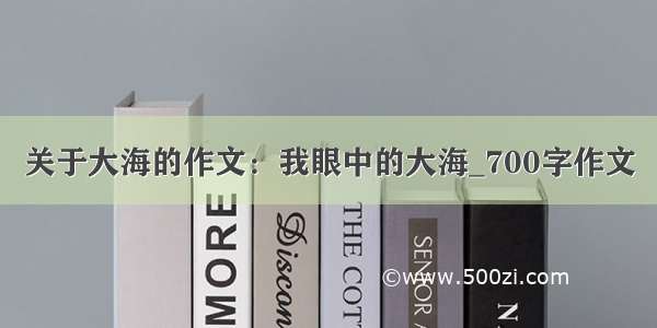 关于大海的作文：我眼中的大海_700字作文