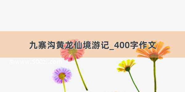 九寨沟黄龙仙境游记_400字作文