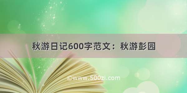 秋游日记600字范文：秋游彭园