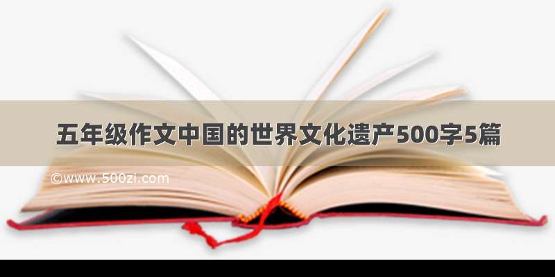 五年级作文中国的世界文化遗产500字5篇