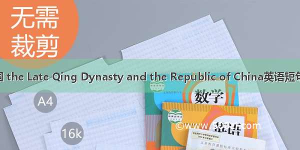 清末至民国 the Late Qing Dynasty and the Republic of China英语短句 例句大全