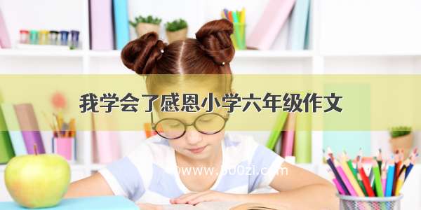 我学会了感恩小学六年级作文