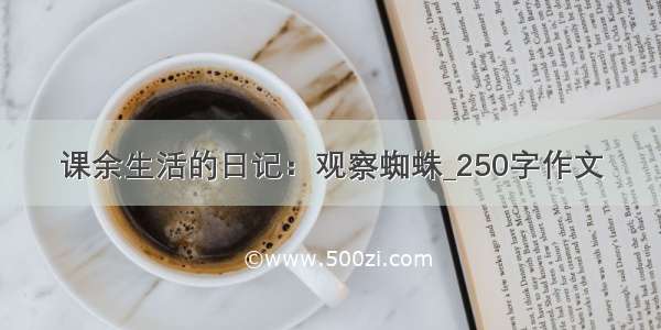 课余生活的日记：观察蜘蛛_250字作文