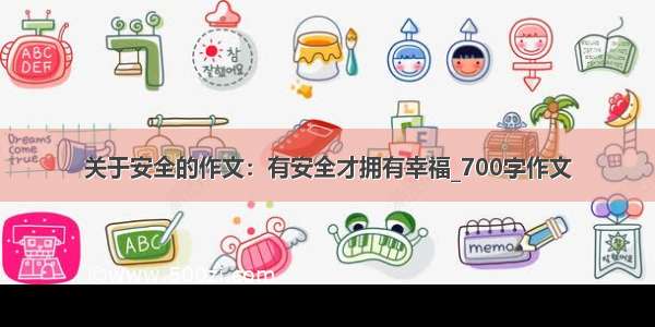 关于安全的作文：有安全才拥有幸福_700字作文