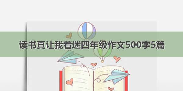 读书真让我着迷四年级作文500字5篇