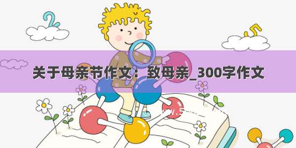 关于母亲节作文：致母亲_300字作文