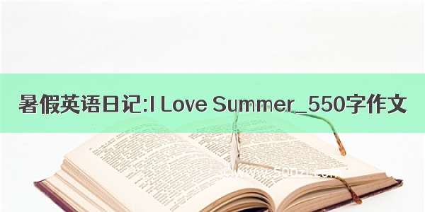 暑假英语日记:I Love Summer_550字作文