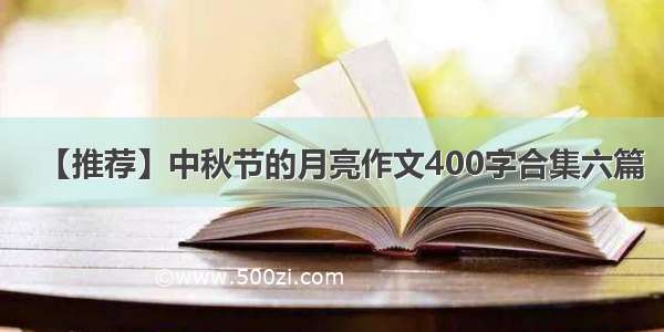 【推荐】中秋节的月亮作文400字合集六篇