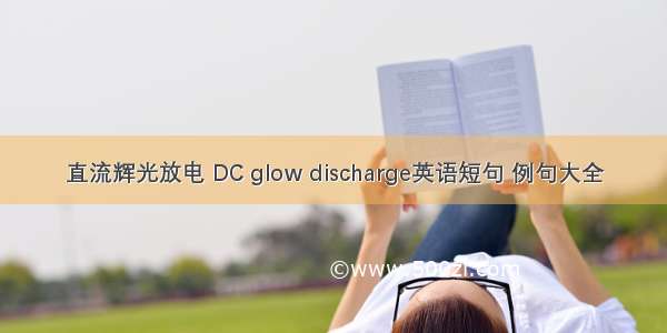 直流辉光放电 DC glow discharge英语短句 例句大全