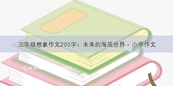 三年级想象作文200字：未来的海底世界 - 小学作文