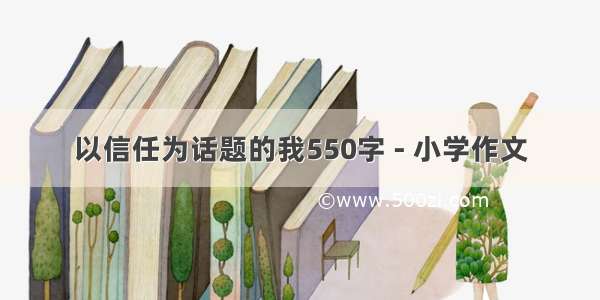 以信任为话题的我550字 - 小学作文