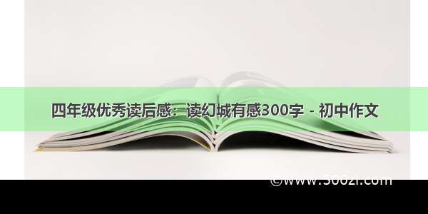 四年级优秀读后感：读幻城有感300字 - 初中作文