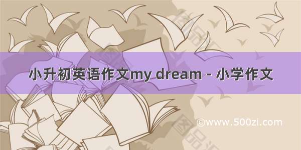 小升初英语作文my dream - 小学作文