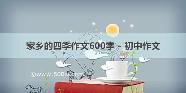 家乡的四季作文600字 - 初中作文