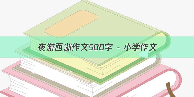 夜游西湖作文500字 - 小学作文