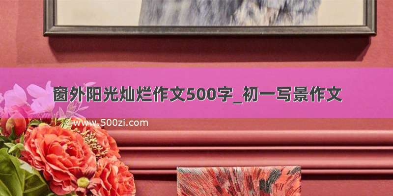 窗外阳光灿烂作文500字_初一写景作文