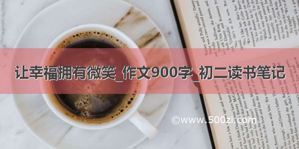 让幸福拥有微笑_作文900字_初二读书笔记