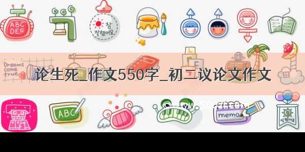 论生死_作文550字_初二议论文作文