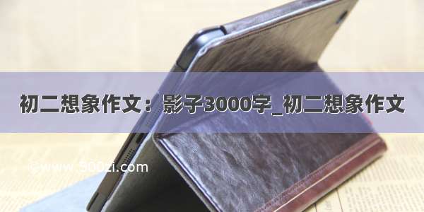 初二想象作文：影子3000字_初二想象作文